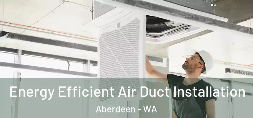  Energy Efficient Air Duct Installation Aberdeen - WA